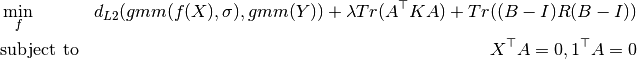 \begin{align*}
    & \min_f
        & d_{L2}(gmm(f(X), \sigma), gmm(Y))
        + \lambda Tr(A^\top K A)
        + Tr((B - I) R (B - I)) \\
    & \text{subject to}
        & X^\top A = 0, 1^\top A = 0 \\
\end{align*}